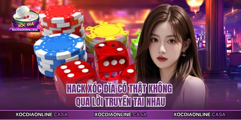 Hack xóc đĩa có thật không qua lời truyền tai nhau