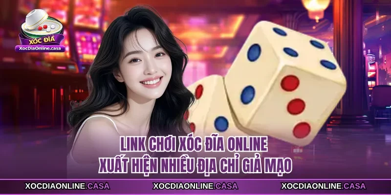 Link chơi xóc đĩa online xuất hiện nhiều địa chỉ giả mạo
