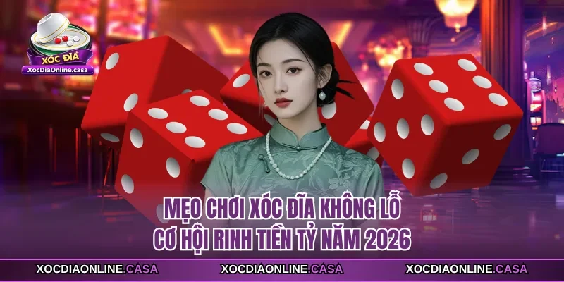 Mẹo Chơi Xóc Đĩa Không Lỗ - Cơ Hội Rinh Tiền Tỷ Năm 2026