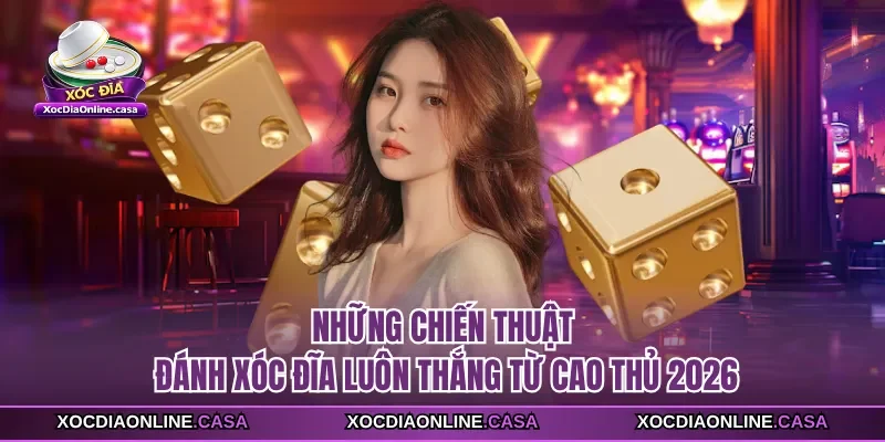Những Chiến Thuật Đánh Xóc Đĩa Luôn Thắng Từ Cao Thủ 2026