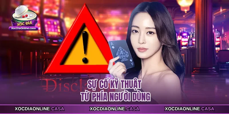 Sự cố kỹ thuật từ phía người dùng 